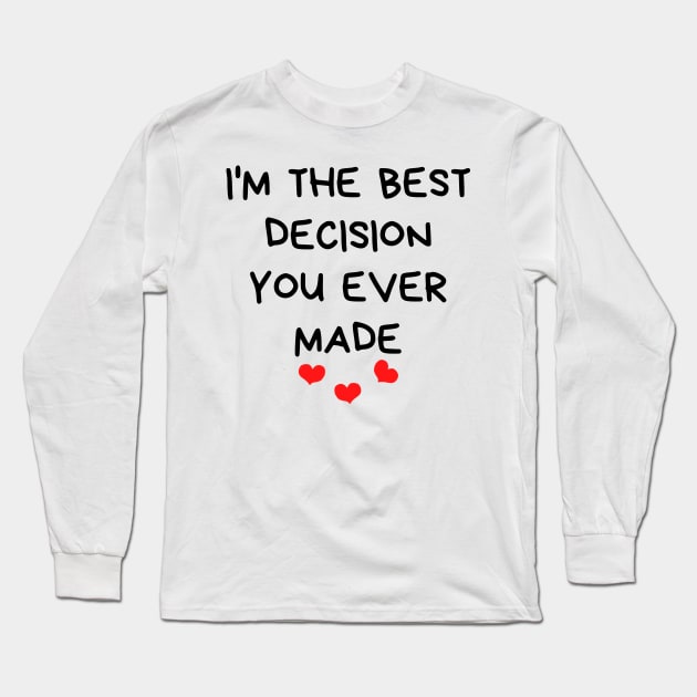 I'm The Best Decision You Ever Made. Funny Valentines Day Quote. Long Sleeve T-Shirt by That Cheeky Tee